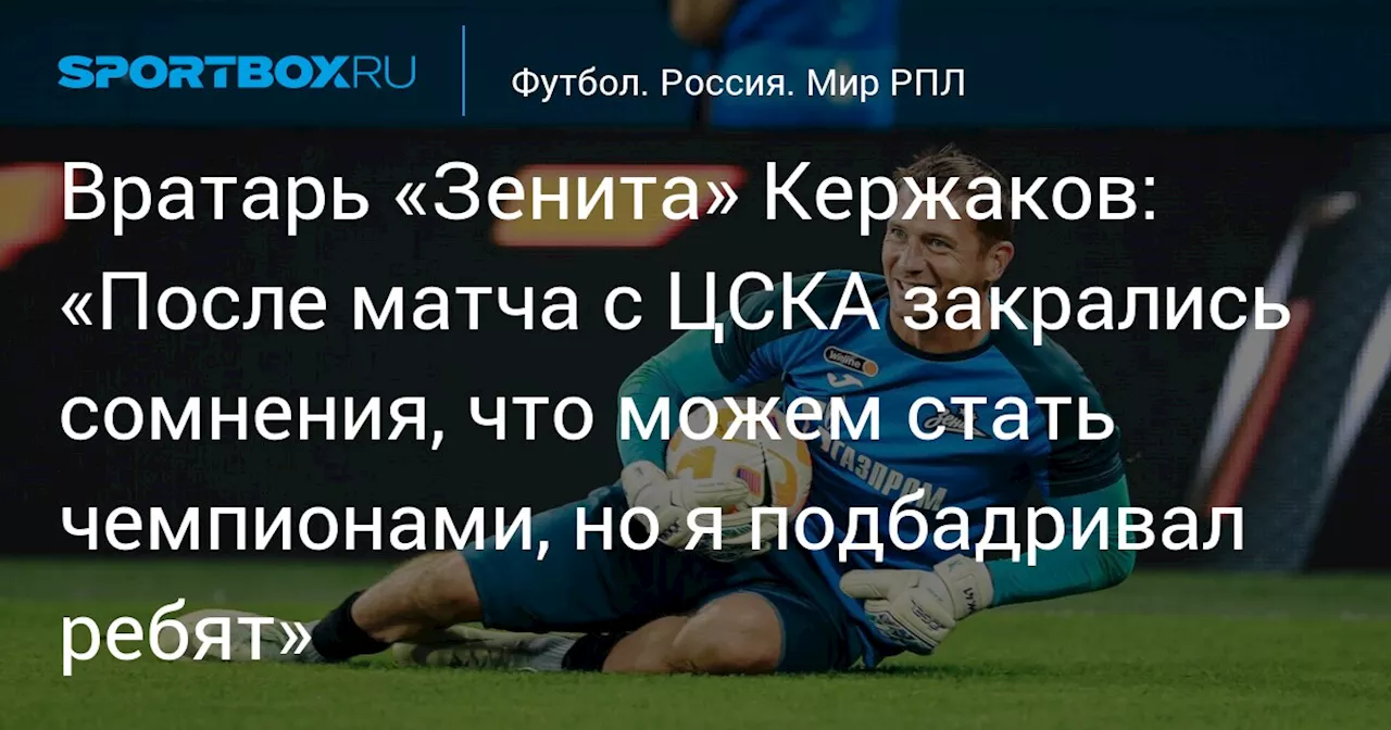 Вратарь «Зенита» Кержаков: «После матча с ЦСКА закрались сомнения, что можем стать чемпионами, но я подбадривал ребят»