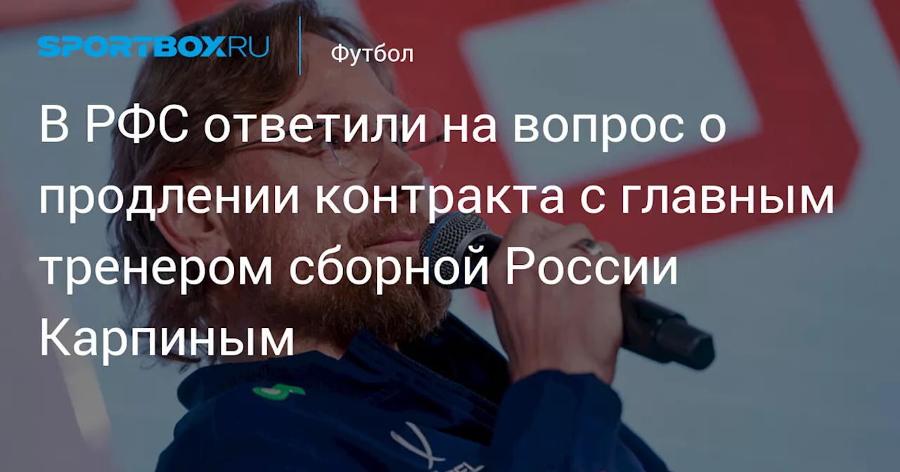 В РФС ответили на вопрос о продлении контракта с главным тренером сборной России Карпиным