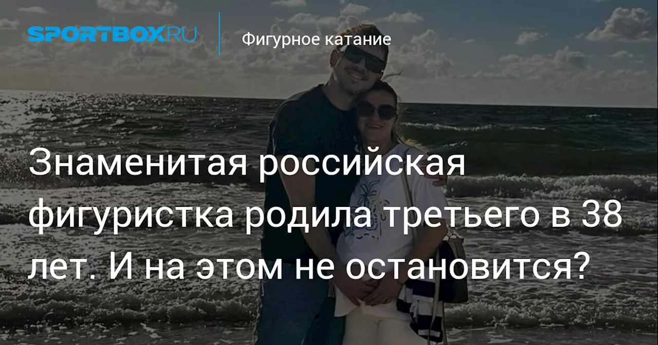 Знаменитая российская фигуристка родила третьего в 38 лет. И на этом не остановится?