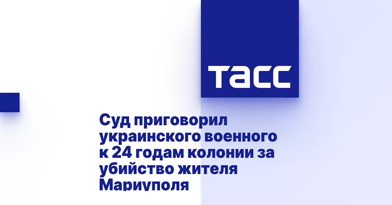 Суд приговорил украинского военного к 24 годам колонии за убийство жителя Мариуполя