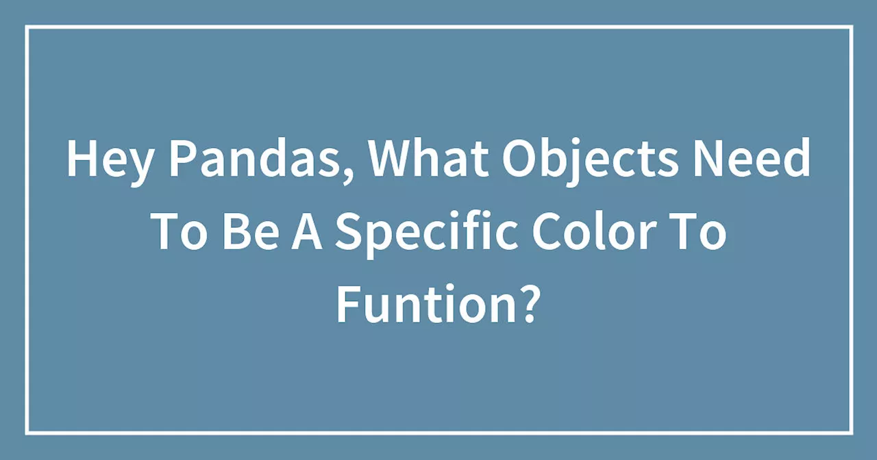 Hey Pandas, What Objects Need To Be A Specific Color To Function?