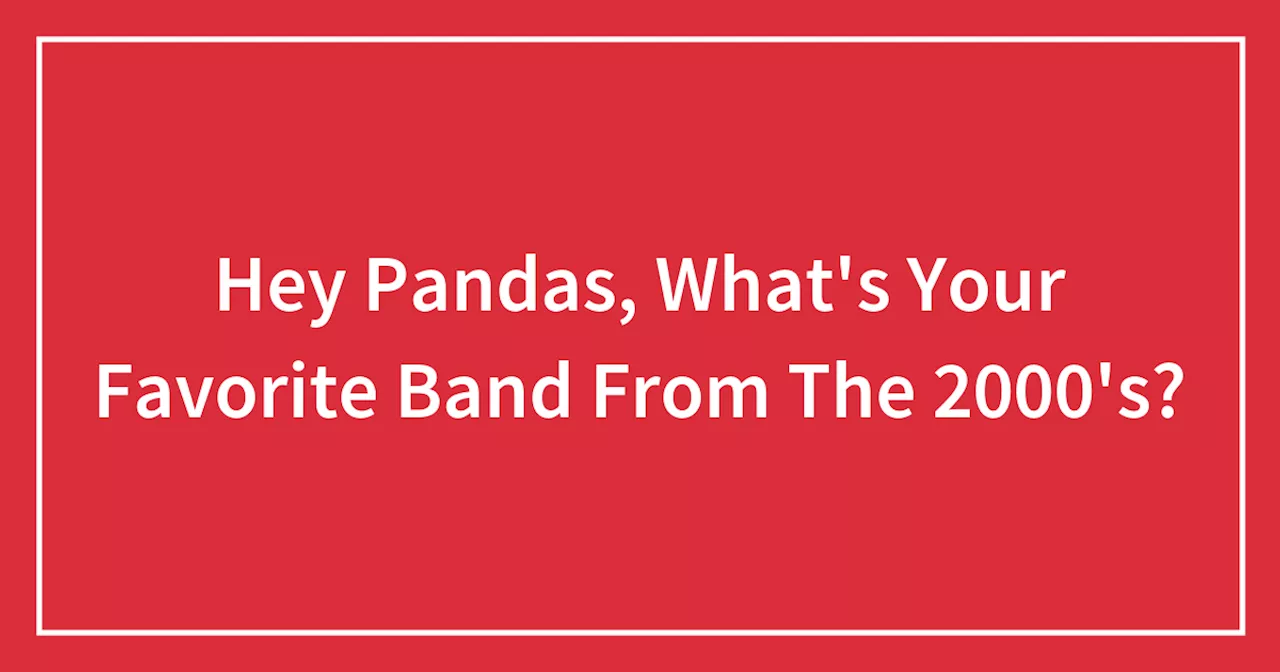 Hey Pandas, What's Your Favorite Band From The 2000's?