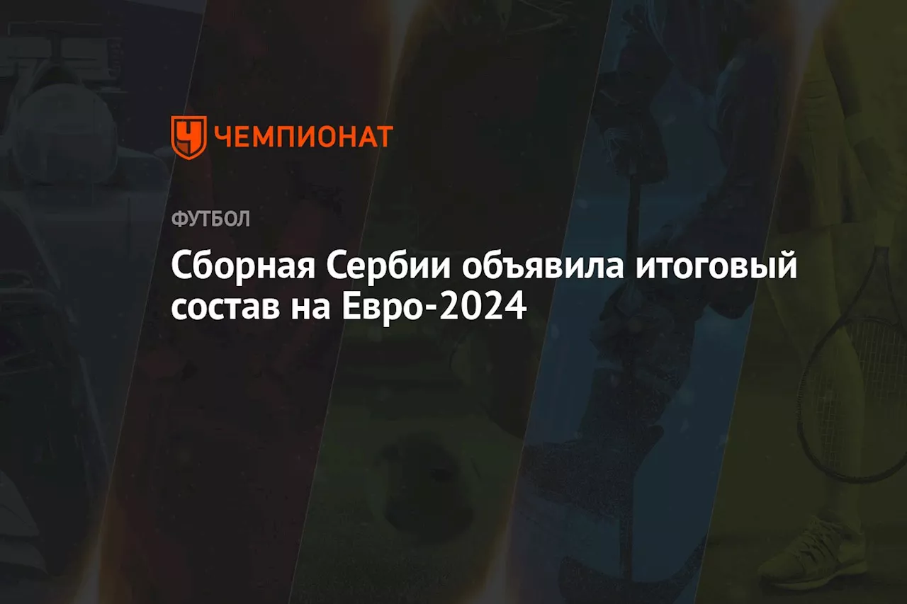 Сборная Сербии объявила итоговый состав на Евро-2024