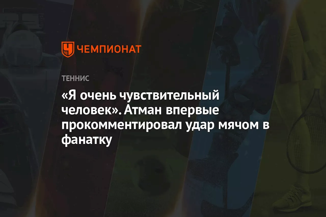 «Я очень чувствительный человек». Атман впервые прокомментировал удар мячом в фанатку