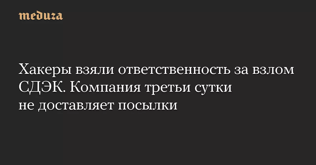 Хакеры взяли ответственность за взлом СДЭК. Компания третьи сутки не доставляет посылки — Meduza