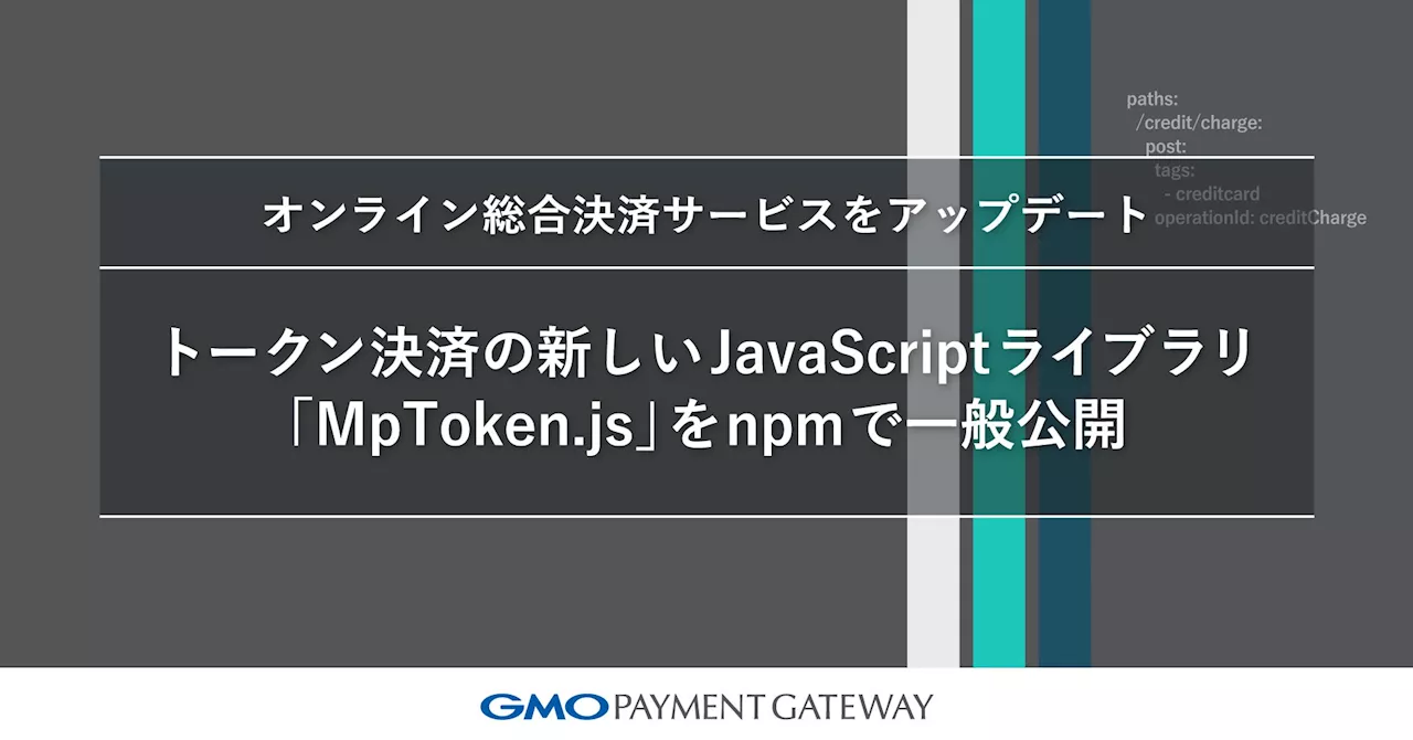 オンライン総合決済サービスをアップデート、トークン決済の新しいJavaScriptライブラリ「MpToken.js」をnpmで一般【GMOペイメントゲートウェイ】