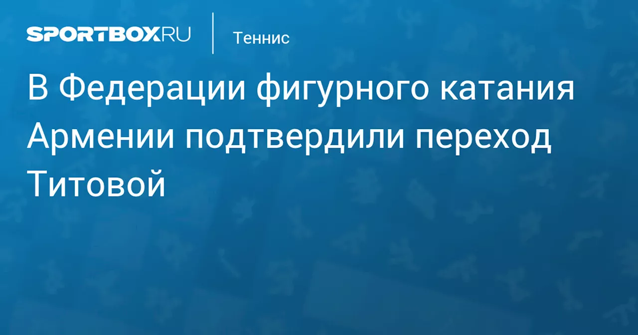 В Федерации фигурного катания Армении подтвердили переход Титовой