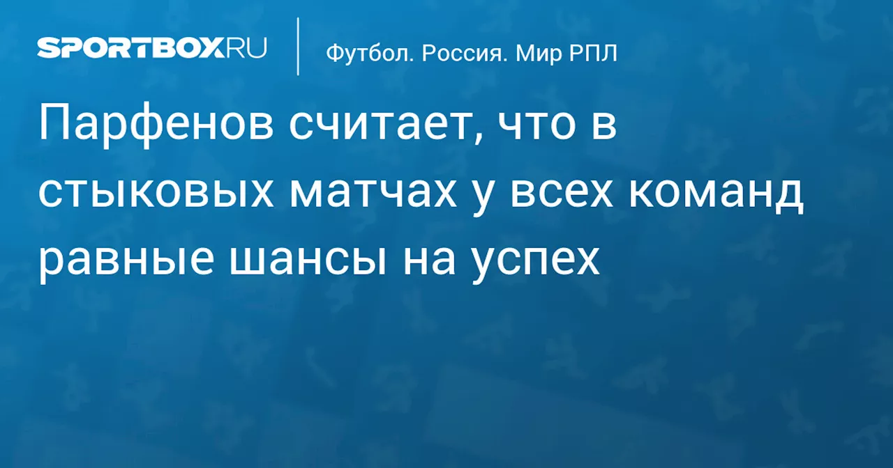 Парфенов считает, что в стыковых матчах у всех команд равные шансы на успех