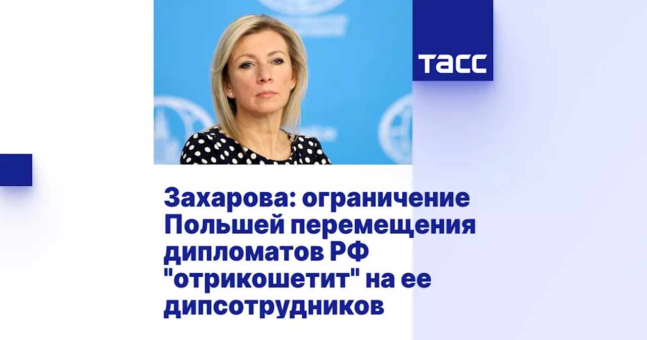 Захарова: ограничение Польшей перемещения дипломатов РФ 'отрикошетит' на ее дипсотрудников