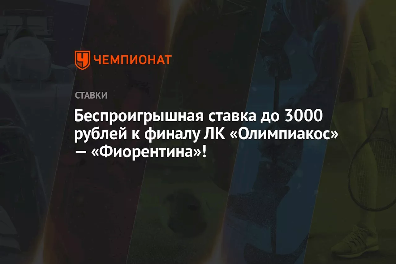 Беспроигрышная ставка до 3000 рублей к финалу ЛК «Олимпиакос» — «Фиорентина»!