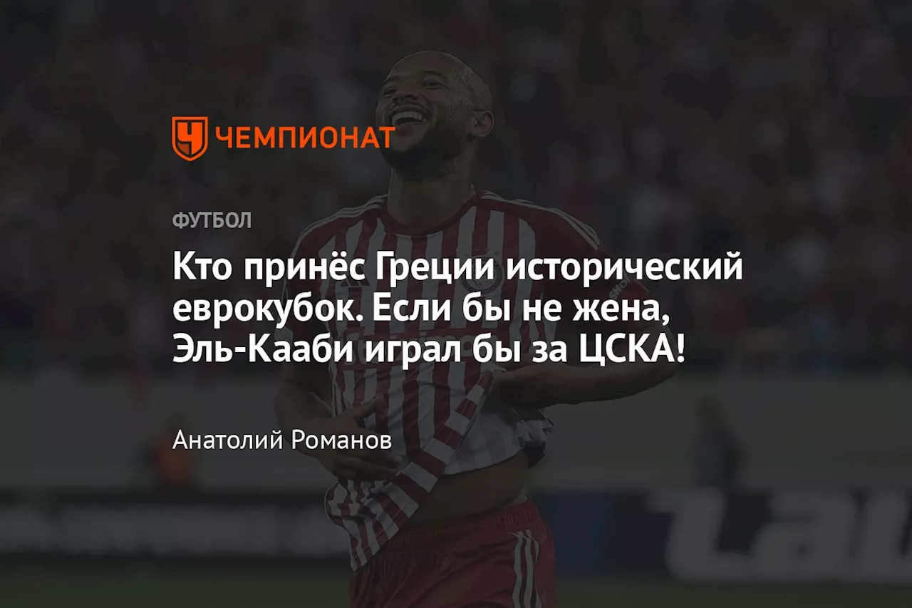 Кто принёс Греции исторический еврокубок. Если бы не жена, Эль-Кааби играл бы за ЦСКА!