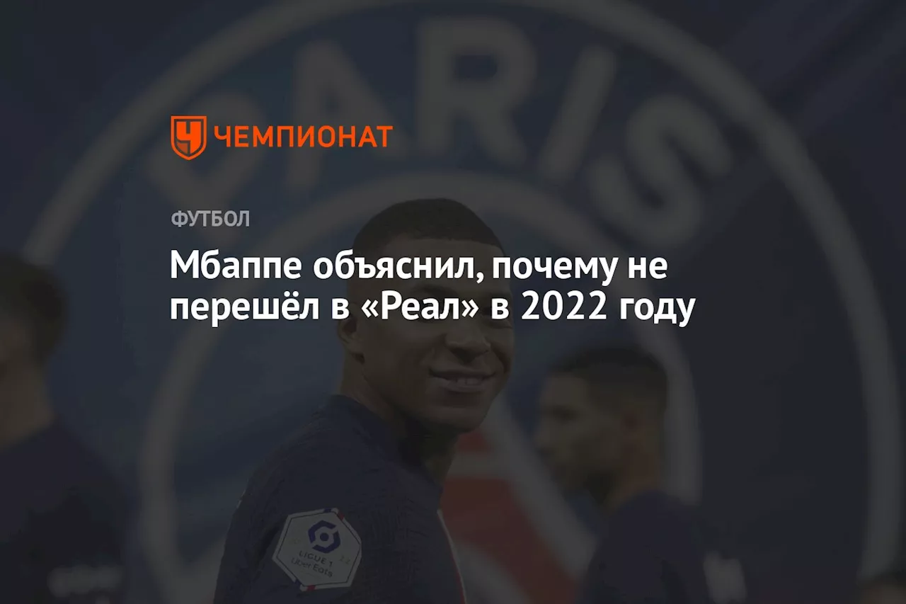 Мбаппе объяснил, почему не перешёл в «Реал» в 2022 году