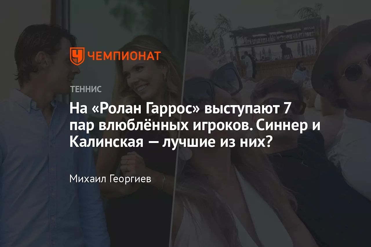 На «Ролан Гаррос» выступают 7 пар влюблённых игроков. Синнер и Калинская — лучшие из них?