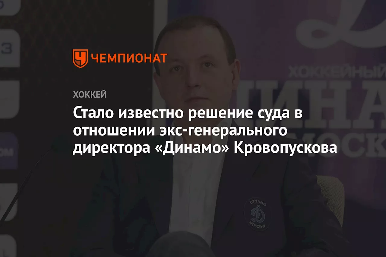 Стало известно решение суда в отношении экс генерального директора «Динамо» Кровопускова