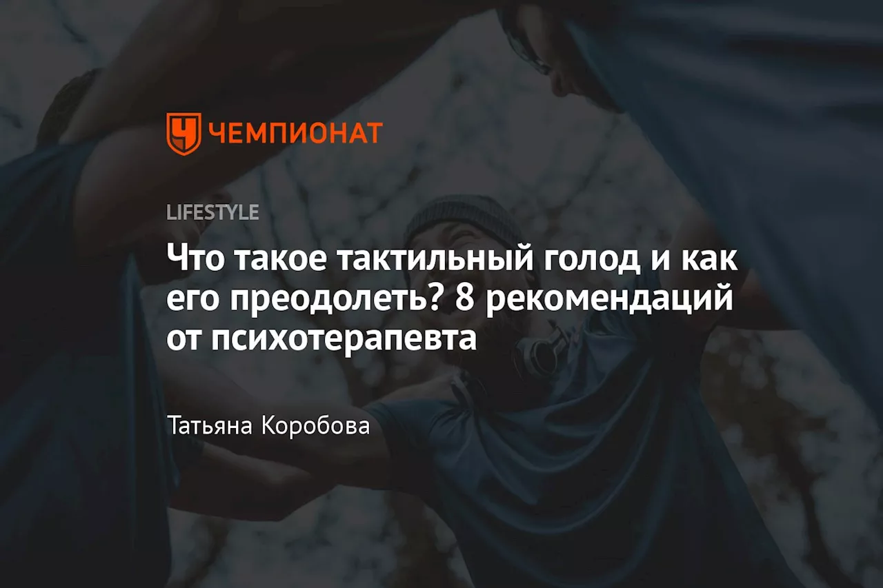 Что такое тактильный голод и как его преодолеть? 8 рекомендаций от психотерапевта