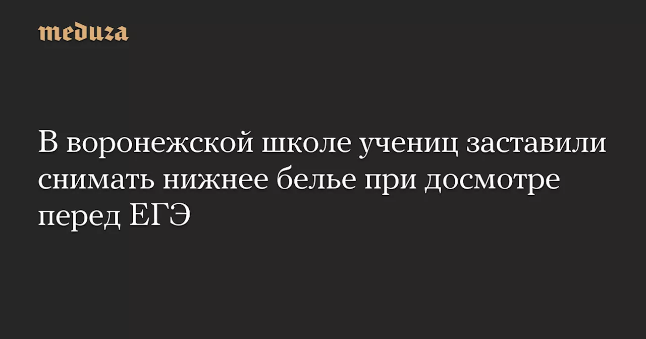 В воронежской школе учениц заставили снимать нижнее белье при досмотре перед ЕГЭ — Meduza