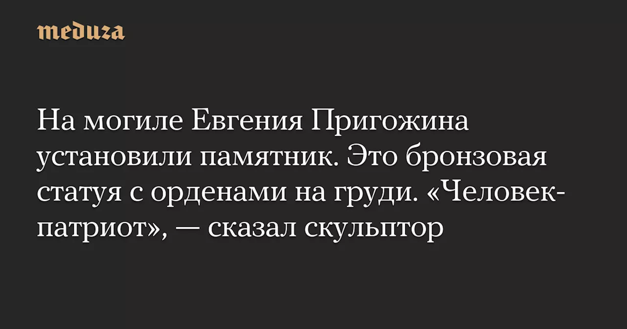 На могиле Евгения Пригожина установили памятник. Это бронзовая статуя с орденами на груди. «Человек-патриот», — сказал скульптор — Meduza