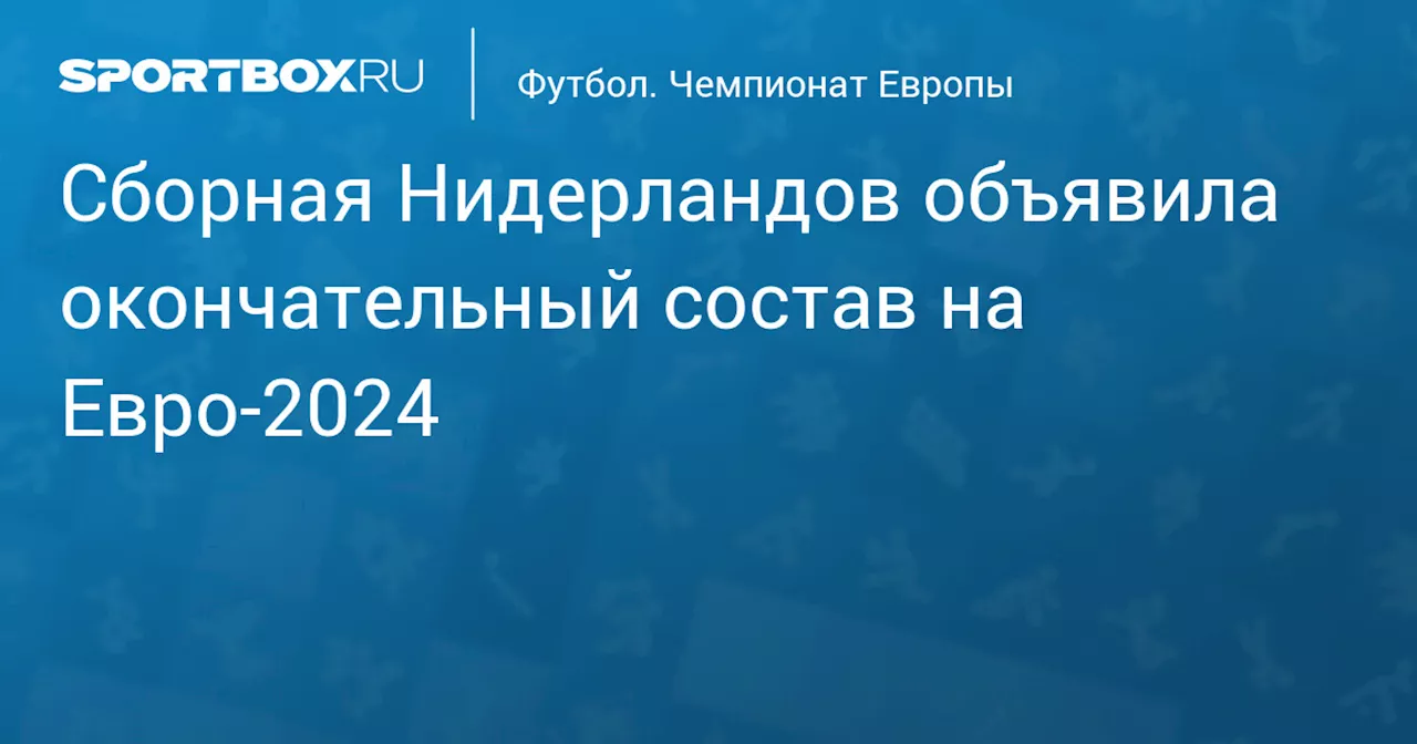 Сборная Нидерландов объявила окончательный состав на Евро‑2024