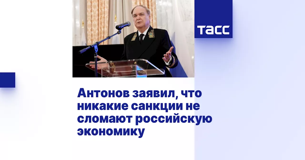 Антонов заявил, что никакие санкции не сломают российскую экономику