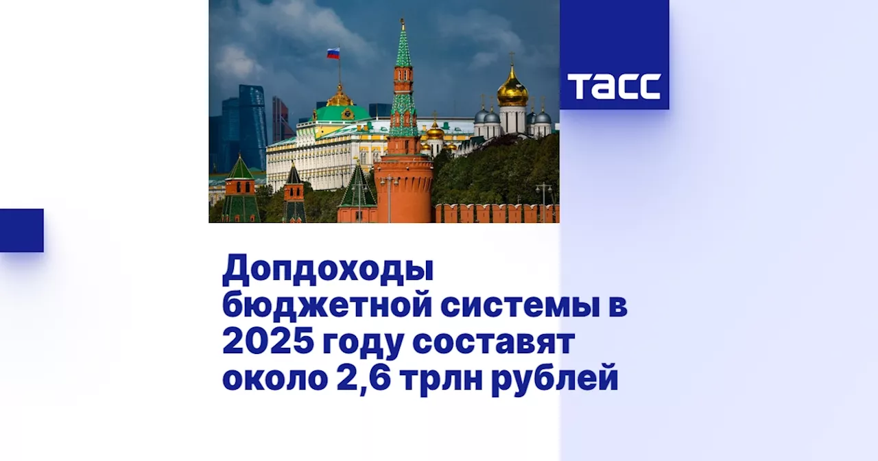 Допдоходы бюджетной системы в 2025 году составят около 2,6 трлн рублей