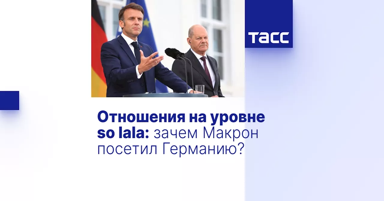 Отношения на уровне so lala: зачем Макрон посетил Германию?