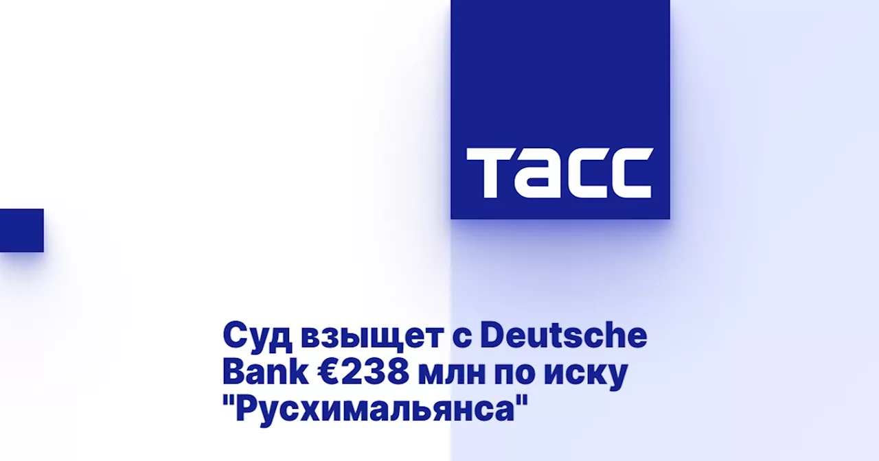 Суд взыщет с Deutsche Bank €238 млн по иску 'Русхимальянса'