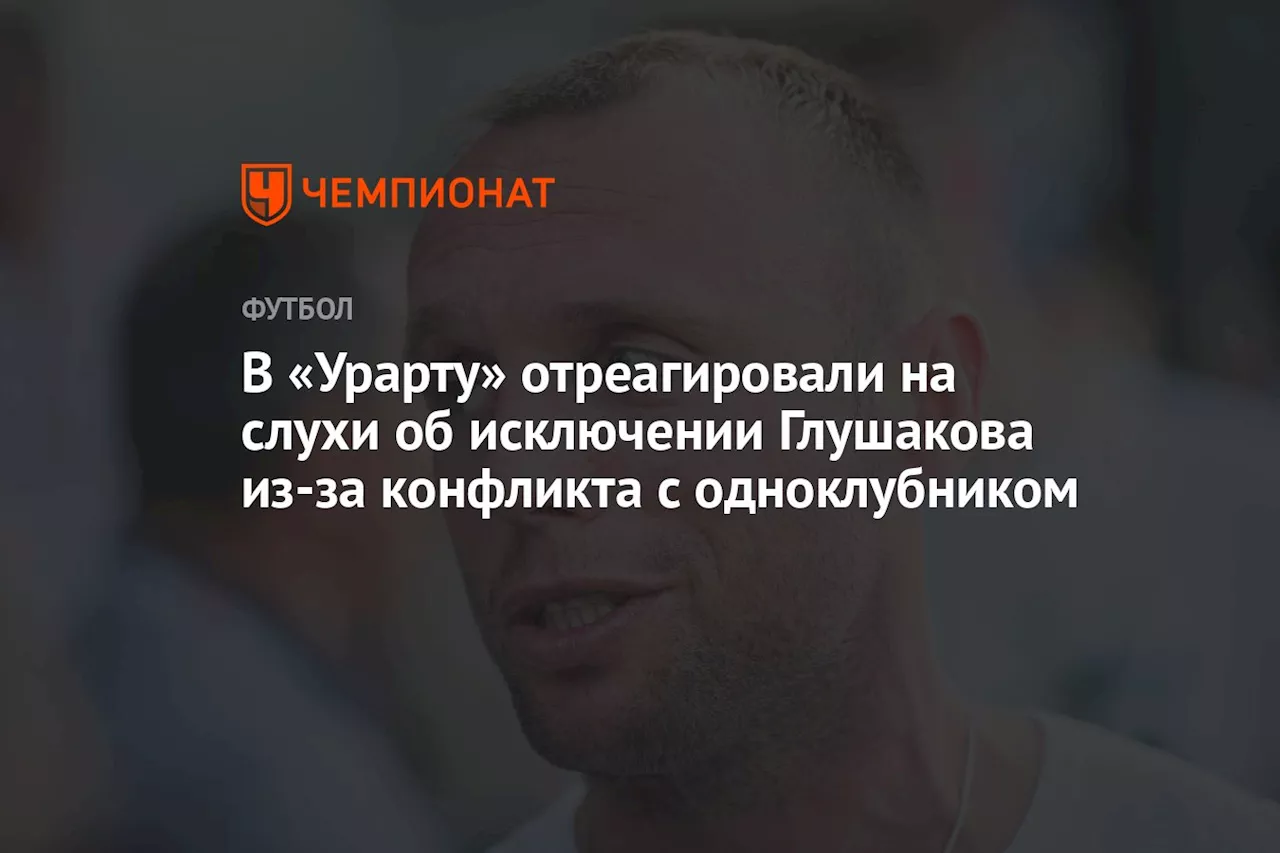 В «Урарту» отреагировали на слухи об исключении Глушакова из-за конфликта с одноклубником