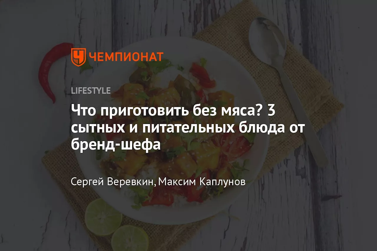 Что приготовить без мяса? 3 сытных и питательных блюда от бренд-шефа