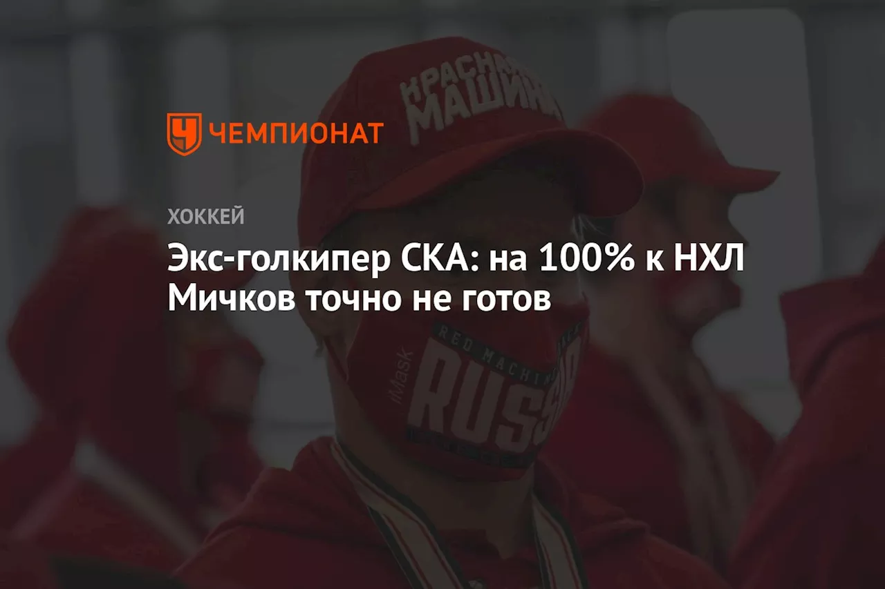 Экс-голкипер СКА: на 100% к НХЛ Мичков точно не готов