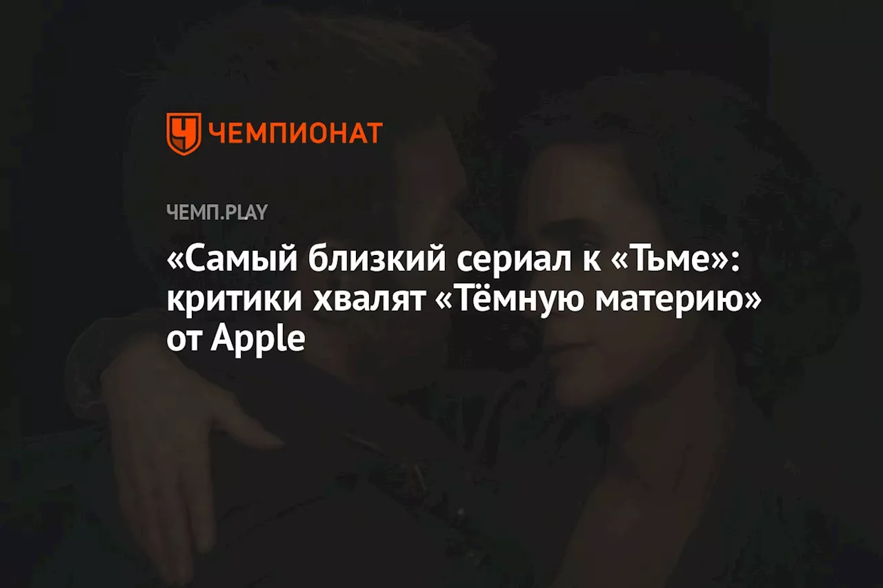 «Самый близкий сериал к «Тьме»: критики хвалят «Тёмную материю» от Apple