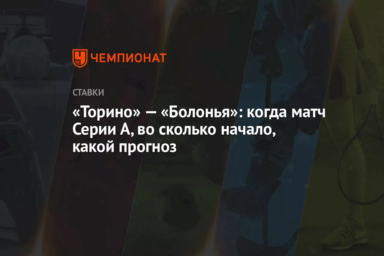 «Торино» — «Болонья»: когда матч Серии А, во сколько начало, какой прогноз