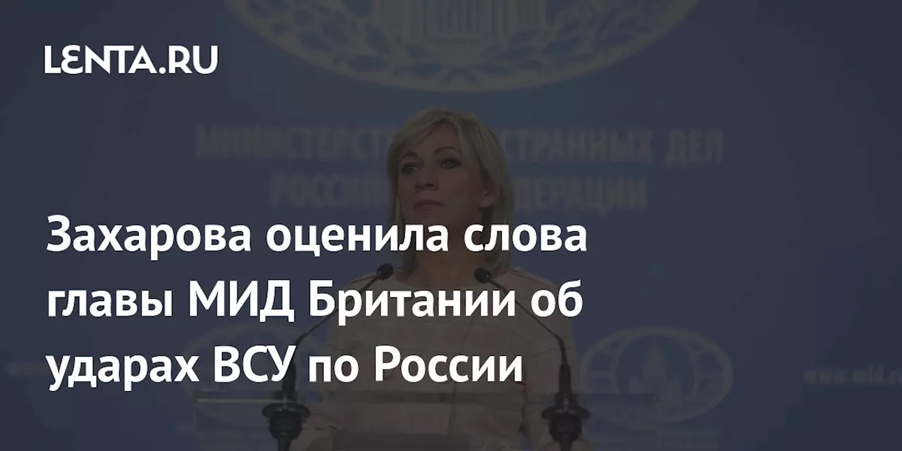 Захарова оценила слова главы МИД Британии об ударах ВСУ по России