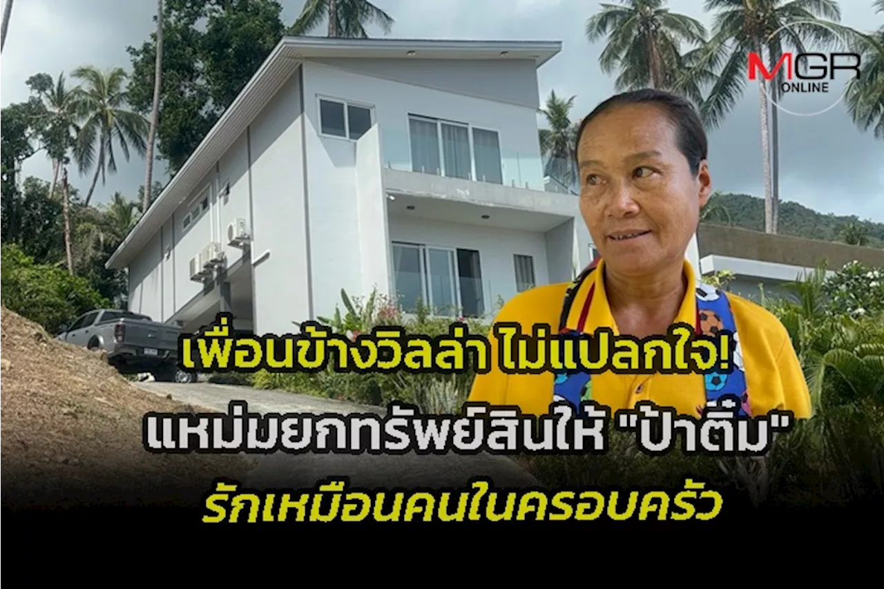 เพื่อนข้างวิลล่าเผย “ไม่แปลกใจแหม่มยกทรัพย์สิน 100 ล้าน ให้ “ป้าติ๋ม” เพราะรักเหมือนคนในครอบครัว ที่คอยดูแลยามเจ็บไข้