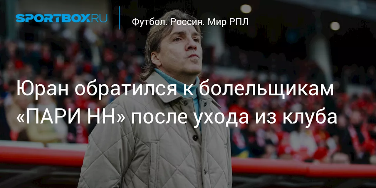 Юран обратился к болельщикам «ПАРИ НН» после ухода из клуба