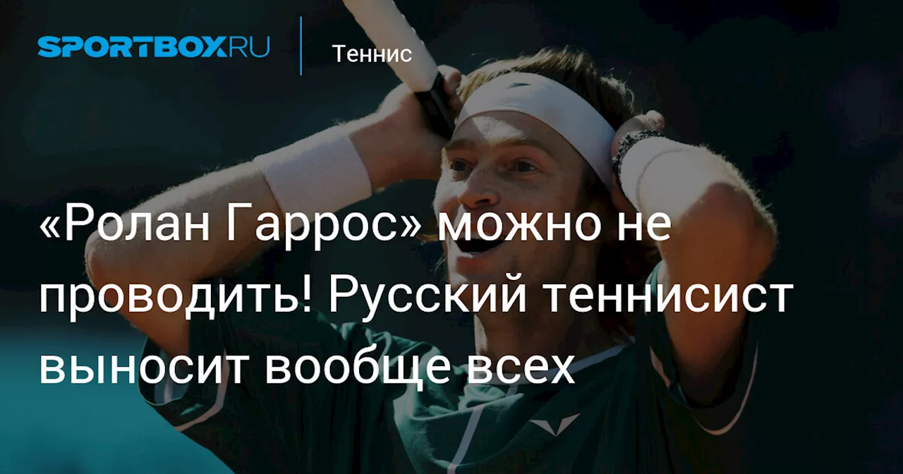 «Ролан Гаррос» можно не проводить! Русский теннисист выносит вообще всех