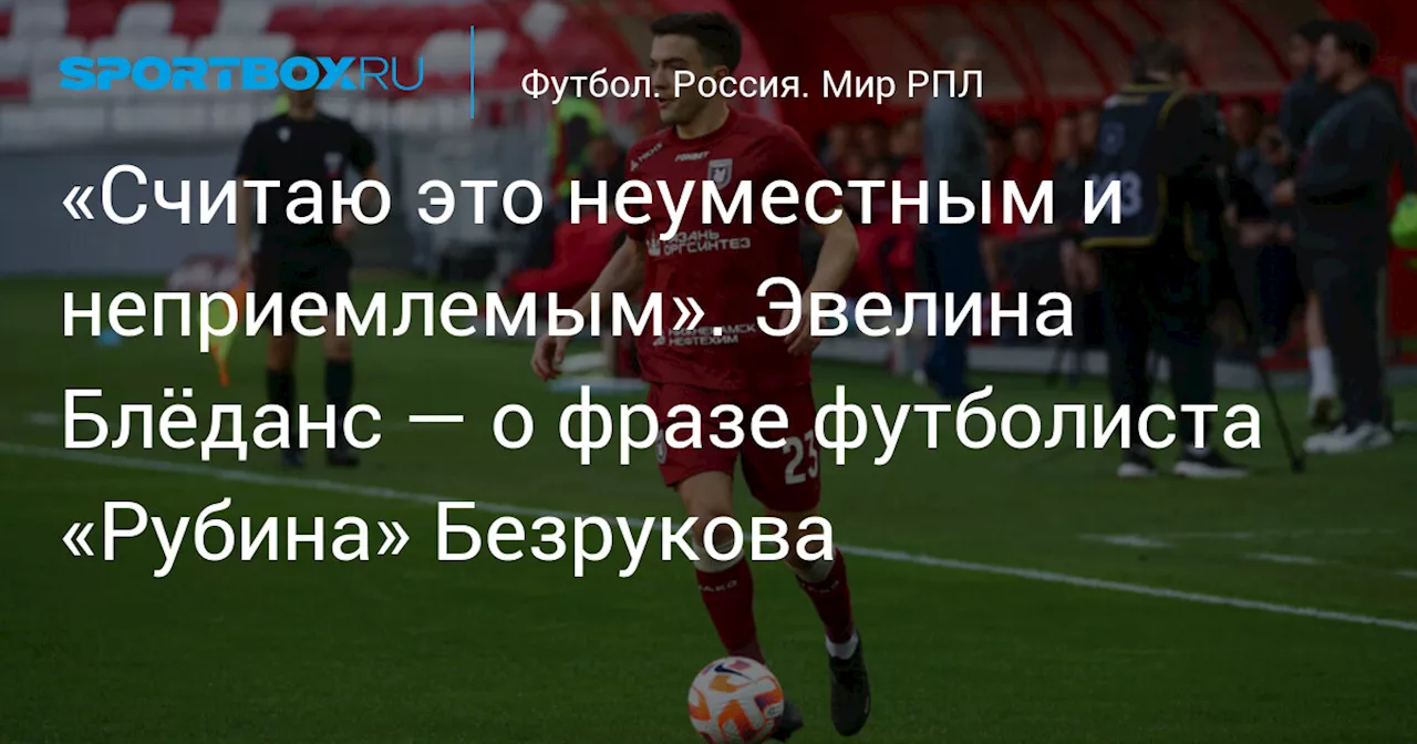 «Считаю это неуместным и неприемлемым». Эвелина Блёданс — о фразе футболиста «Рубина» Безрукова