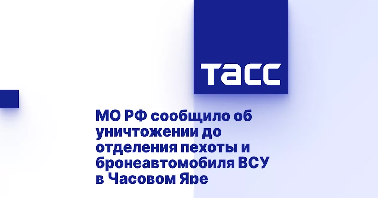 МО РФ сообщило об уничтожении до отделения пехоты и бронеавтомобиля ВСУ в Часовом Яре