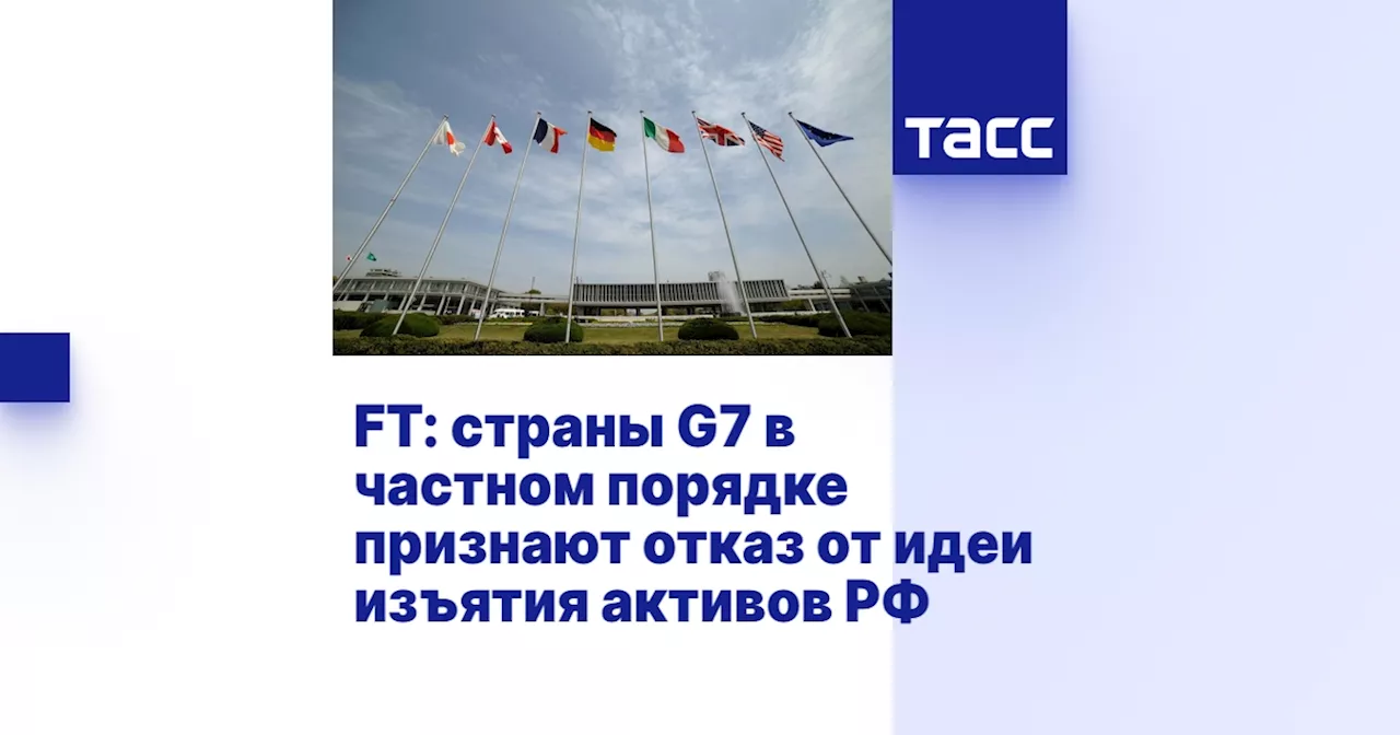 FT: страны G7 в частном порядке признают отказ от идеи изъятия активов РФ