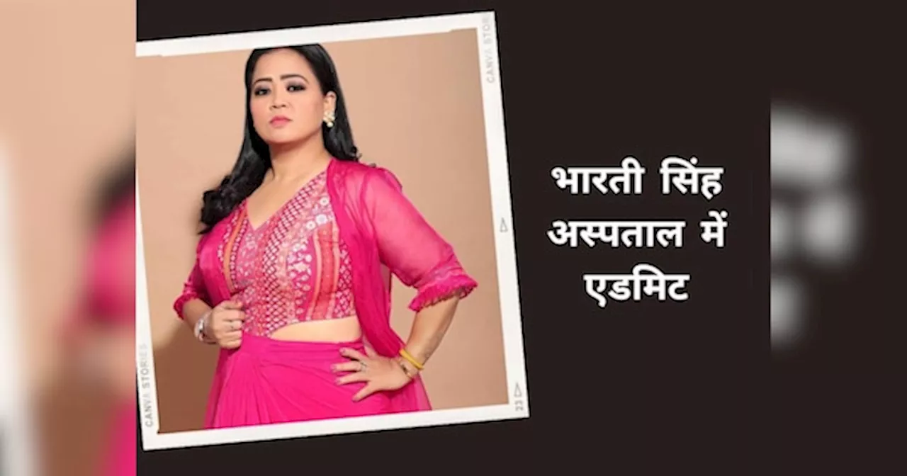 Bharti Singh की बिगड़ी तबीयत, 3 दिन दर्द में तड़पने के बाद अस्पताल में हुईं एडमिट; जानें हेल्थ अपडेट