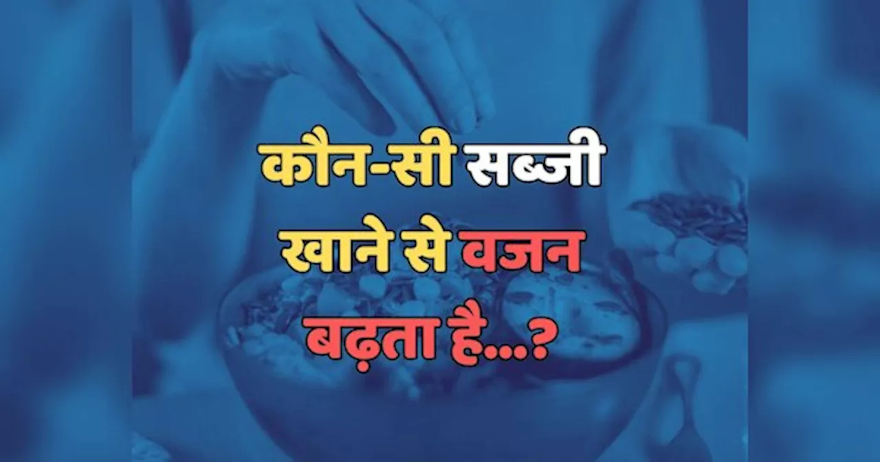 Trending Quiz : कौन-सी सब्जी खाने से वजन बढ़ता है?