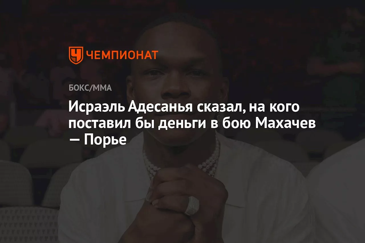 Исраэль Адесанья сказал, на кого поставил бы деньги в бою Махачев — Порье