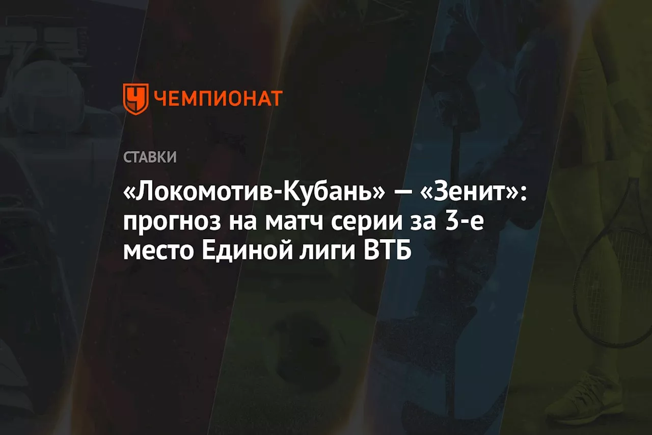 «Локомотив-Кубань» — «Зенит»: прогноз на матч серии за 3-е место Единой лиги ВТБ