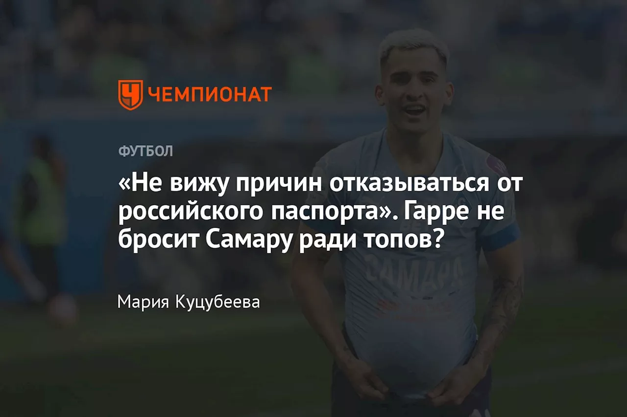 «Не вижу причин отказываться от российского паспорта». Гарре не бросит Самару ради топов?