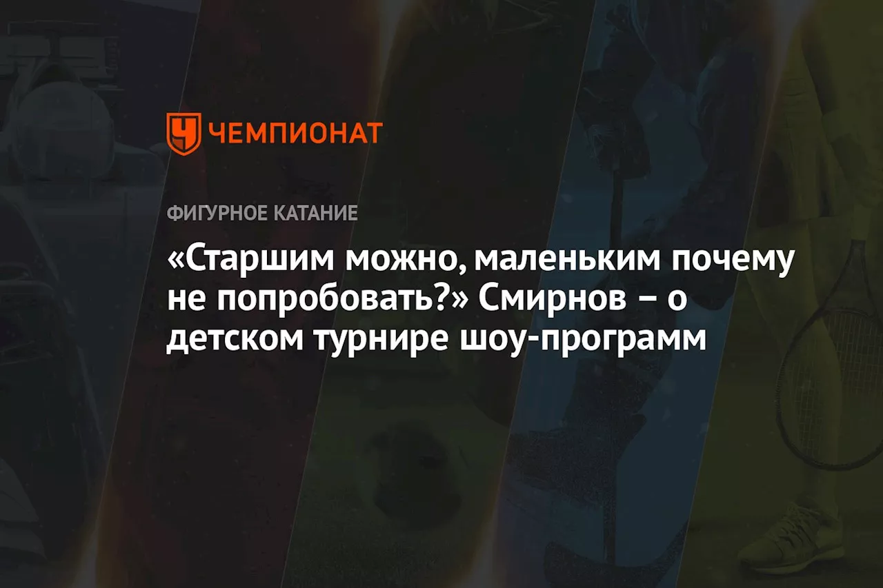 «Старшим можно, маленьким почему не попробовать?» Смирнов – о детском турнире шоу-программ