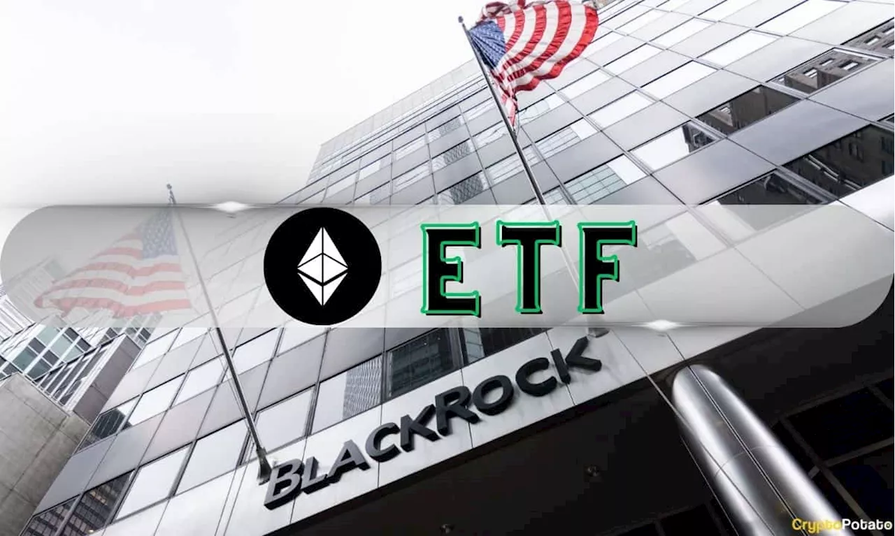 Here’s When BlackRock’s Spot Ethereum ETF Could Launch After Updated S-1 Filing