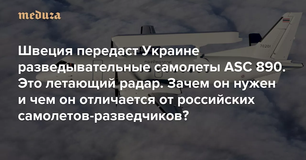 Швеция передаст Украине разведывательные самолеты ASC 890. Это летающий радар Зачем он нужен и чем он отличается от российских самолетов-разведчиков? — Meduza