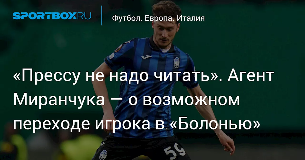 «Прессу не надо читать». Агент Миранчука — о возможном переходе игрока в «Болонью»