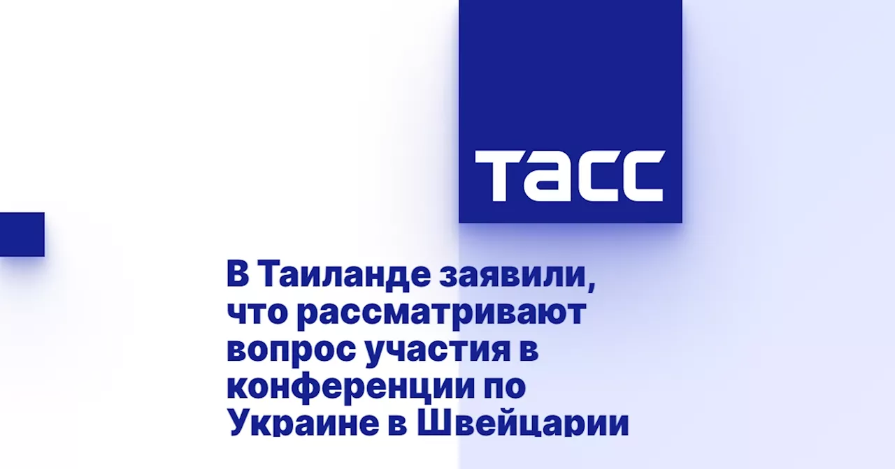 В Таиланде заявили, что рассматривают вопрос участия в конференции по Украине в Швейцарии