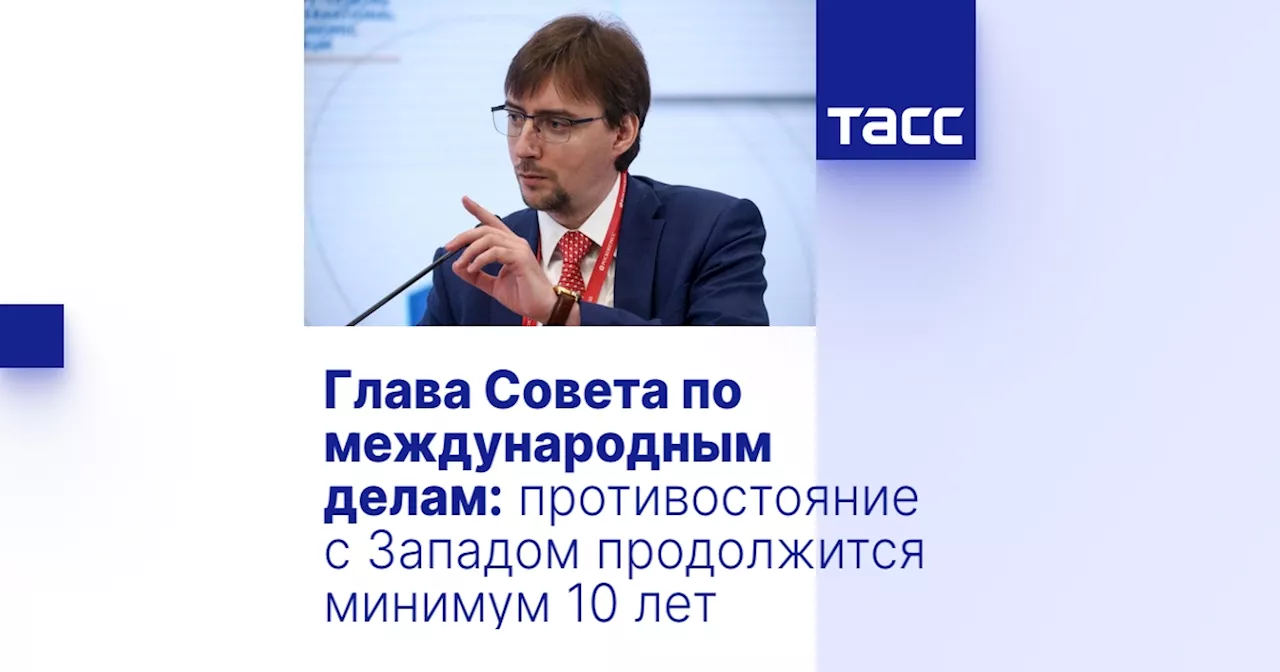 Глава Совета по международным делам: противостояние с Западом продолжится минимум 10 лет​