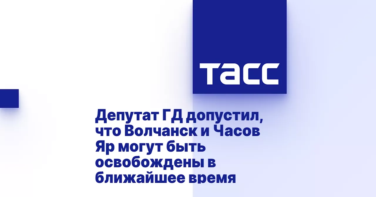 Депутат ГД допустил, что Волчанск и Часов Яр могут быть освобождены в ближайшее время